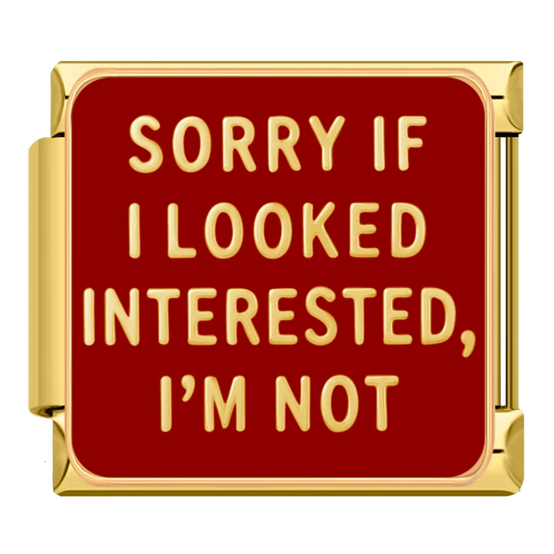 "Sorry if i looked interested, I´m not"